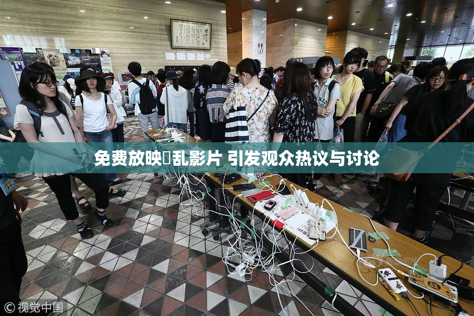 免费放映婬乱影片 引发观众热议与讨论