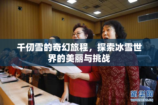 千仞雪的奇幻旅程，探索冰雪世界的美丽与挑战