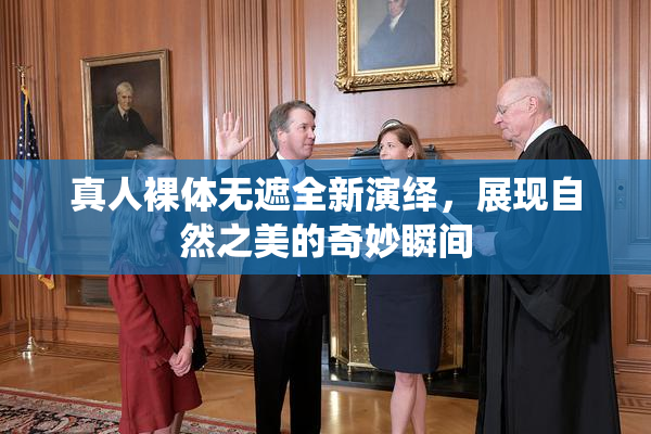 真人裸体无遮全新演绎，展现自然之美的奇妙瞬间