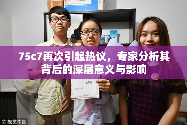 75c7再次引起热议，专家分析其背后的深层意义与影响