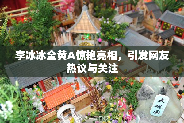 李冰冰全黄A惊艳亮相，引发网友热议与关注
