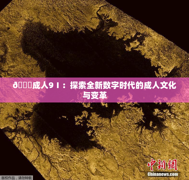 🔞成人9Ⅰ：探索全新数字时代的成人文化与变革