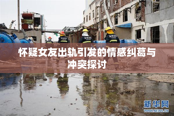 怀疑女友出轨引发的情感纠葛与冲突探讨