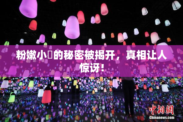 粉嫩小泬的秘密被揭开，真相让人惊讶！