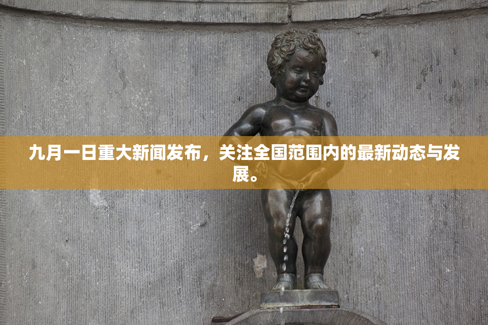 九月一日重大新闻发布，关注全国范围内的最新动态与发展。