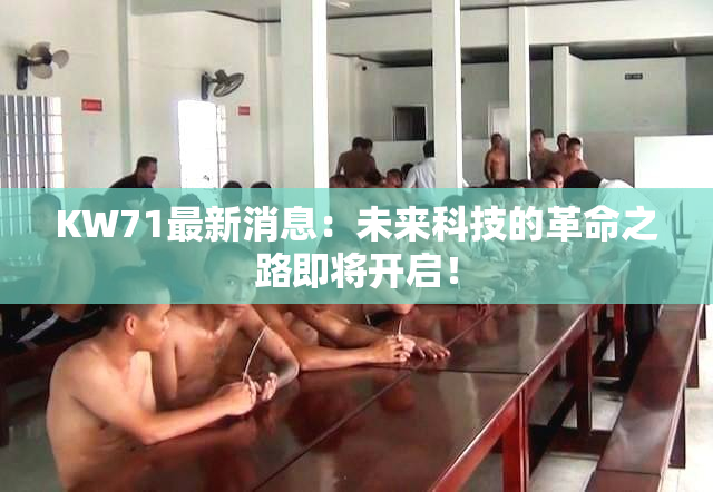 KW71最新消息：未来科技的革命之路即将开启！