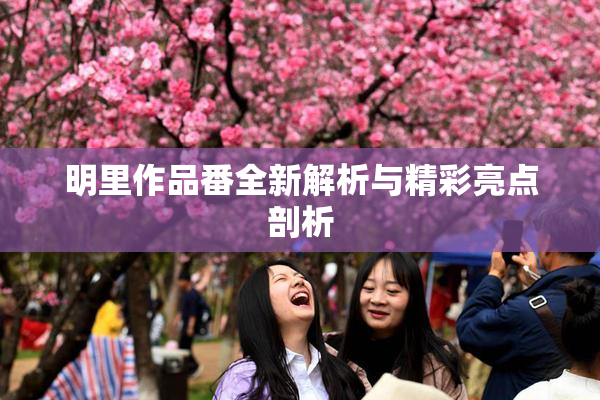 明里作品番全新解析与精彩亮点剖析
