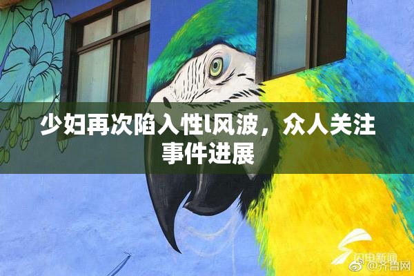 少妇再次陷入性l风波，众人关注事件进展