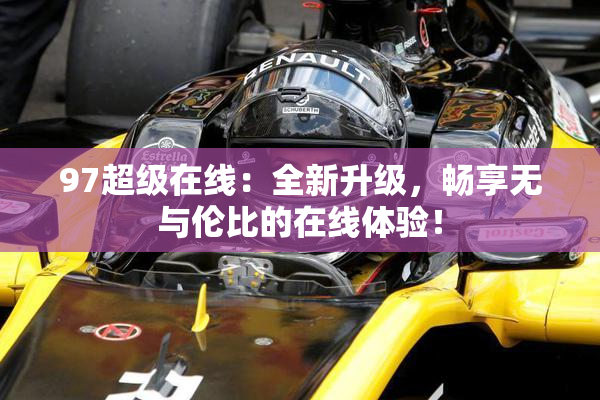97超级在线：全新升级，畅享无与伦比的在线体验！