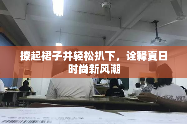 撩起裙子并轻松扒下，诠释夏日时尚新风潮