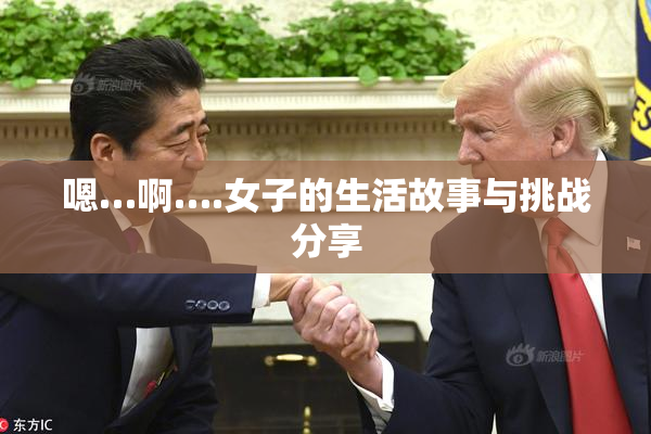 嗯…啊….女子的生活故事与挑战分享