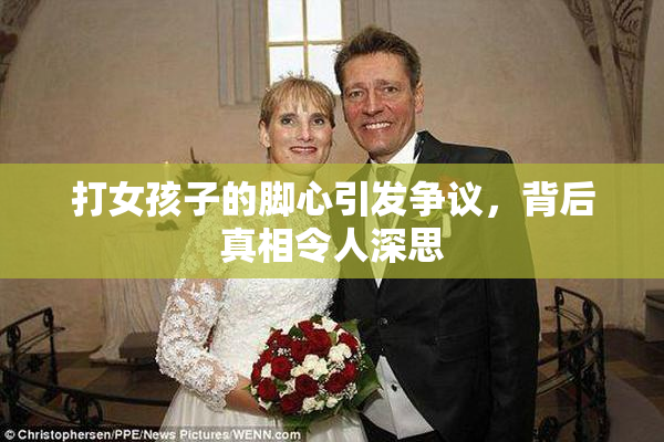 打女孩子的脚心引发争议，背后真相令人深思