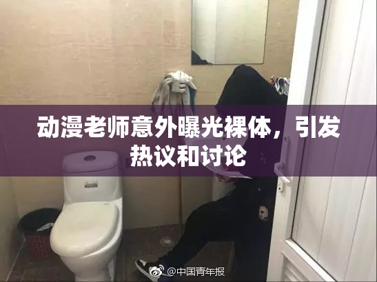 动漫老师意外曝光裸体，引发热议和讨论
