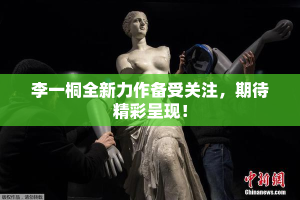 李一桐全新力作备受关注，期待精彩呈现！