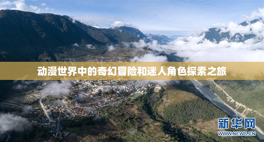 动漫世界中的奇幻冒险和迷人角色探索之旅