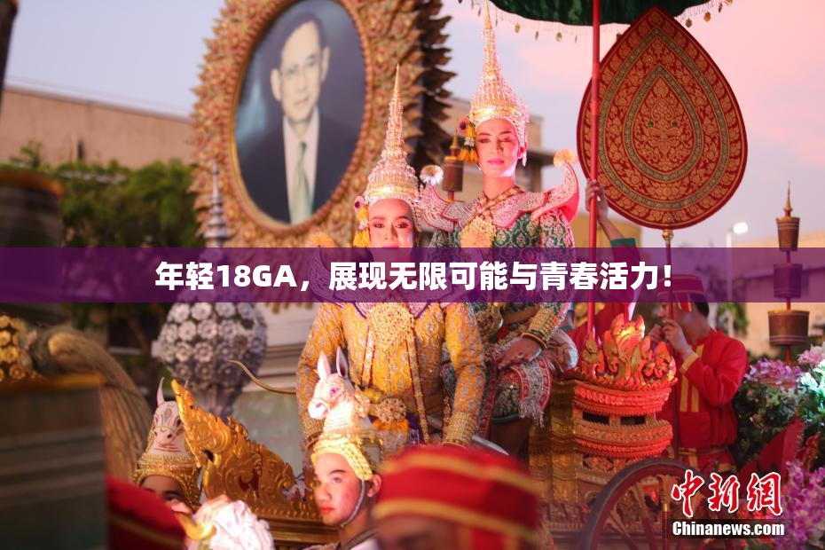 年轻18GA，展现无限可能与青春活力！