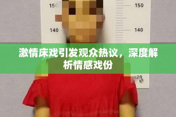 激情床戏引发观众热议，深度解析情感戏份