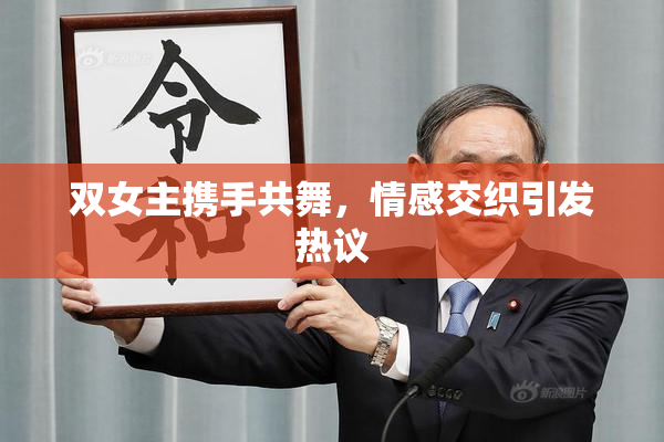 双女主携手共舞，情感交织引发热议