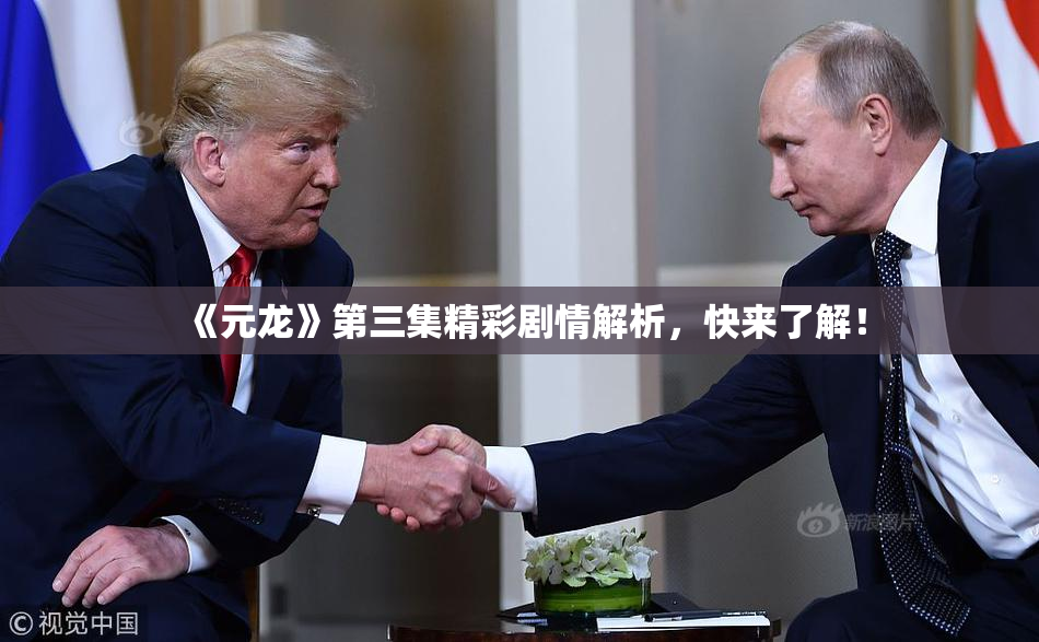 《元龙》第三集精彩剧情解析，快来了解！