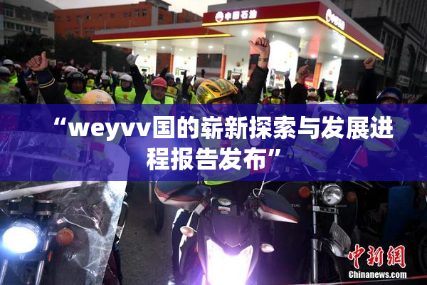 “weyvv国的崭新探索与发展进程报告发布”