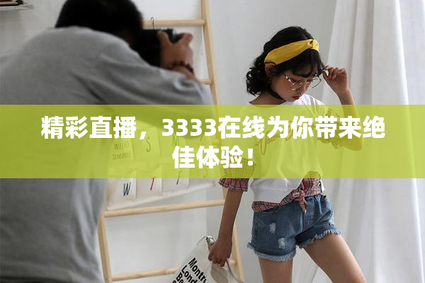 精彩直播，3333在线为你带来绝佳体验！