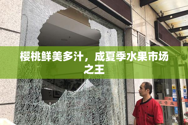 樱桃鲜美多汁，成夏季水果市场之王