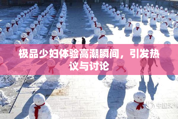 极品少妇体验高潮瞬间，引发热议与讨论
