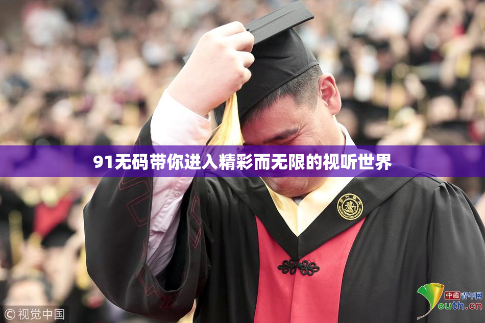 91无码带你进入精彩而无限的视听世界