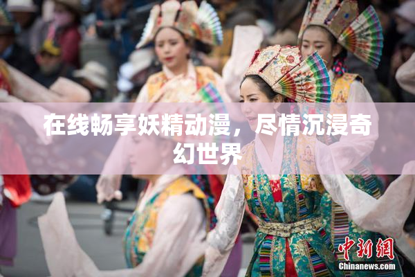 在线畅享妖精动漫，尽情沉浸奇幻世界