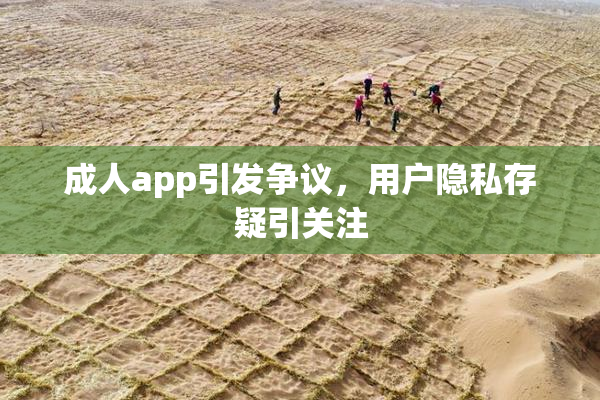 成人app引发争议，用户隐私存疑引关注