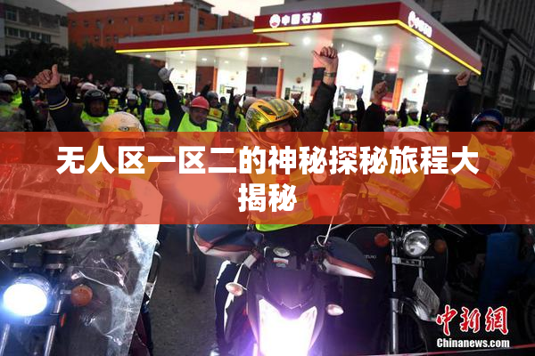 无人区一区二的神秘探秘旅程大揭秘