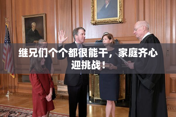 继兄们个个都很能干，家庭齐心迎挑战！