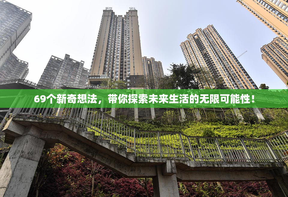 69个新奇想法，带你探索未来生活的无限可能性！