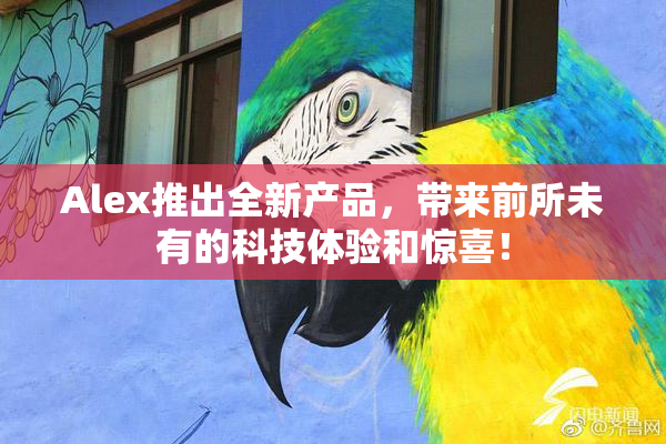 Alex推出全新产品，带来前所未有的科技体验和惊喜！
