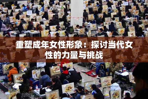 重塑成年女性形象：探讨当代女性的力量与挑战