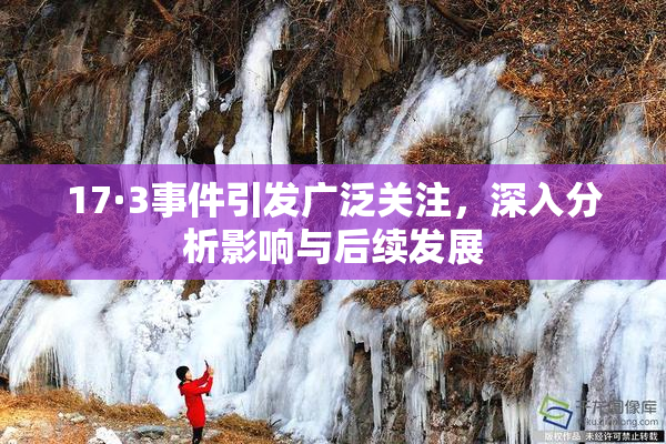 17·3事件引发广泛关注，深入分析影响与后续发展