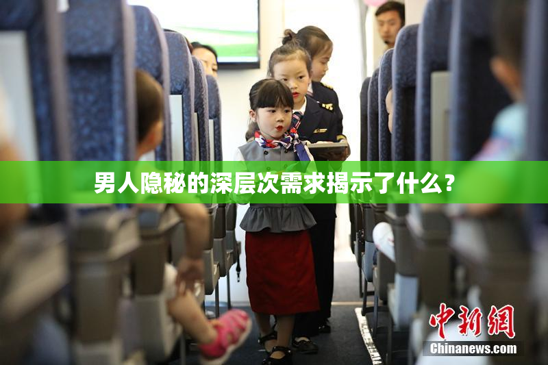 男人隐秘的深层次需求揭示了什么？