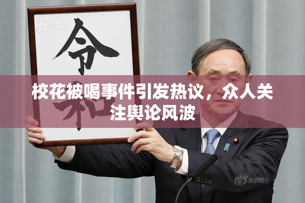 校花被喝事件引发热议，众人关注舆论风波
