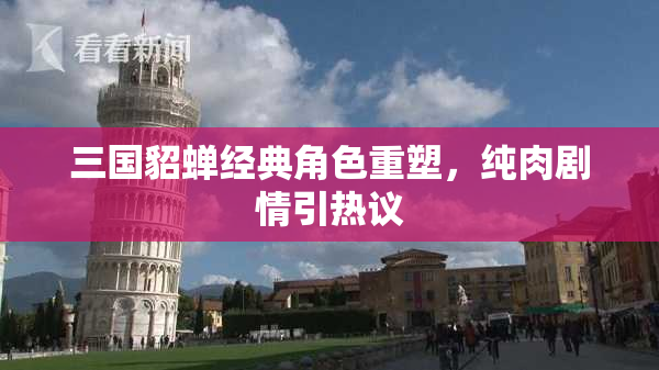 三国貂蝉经典角色重塑，纯肉剧情引热议