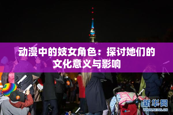 动漫中的妓女角色：探讨她们的文化意义与影响