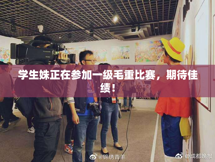 学生姝正在参加一级毛重比赛，期待佳绩！