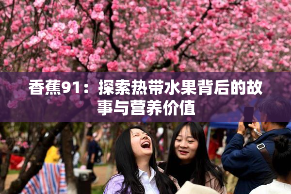 香蕉91：探索热带水果背后的故事与营养价值