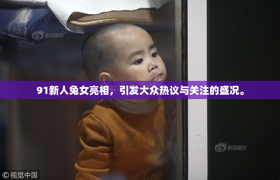 91新人兔女亮相，引发大众热议与关注的盛况。