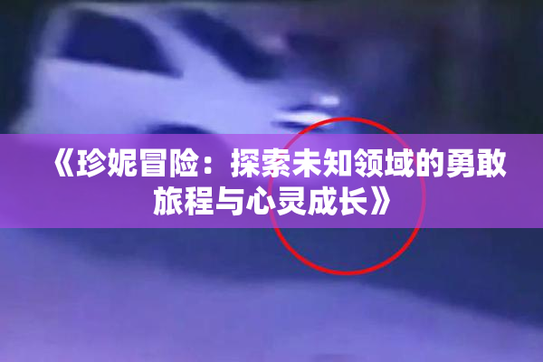 《珍妮冒险：探索未知领域的勇敢旅程与心灵成长》