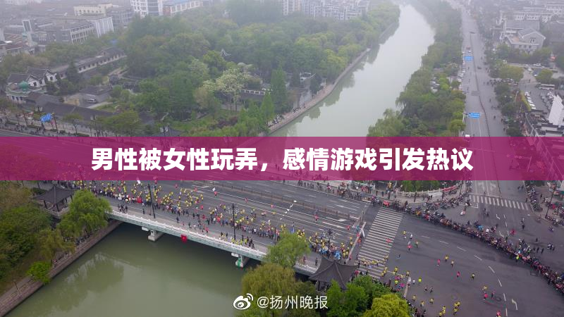 男性被女性玩弄，感情游戏引发热议