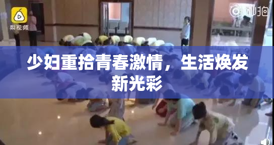 少妇重拾青春激情，生活焕发新光彩
