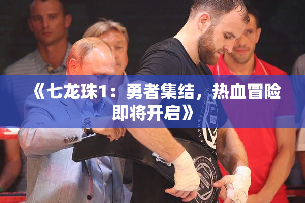 《七龙珠1：勇者集结，热血冒险即将开启》