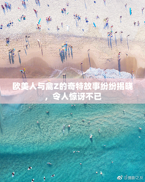 欧美人与禽Z的奇特故事纷纷揭晓，令人惊讶不已