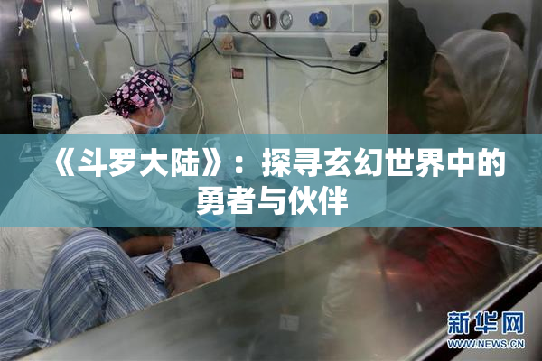 《斗罗大陆》：探寻玄幻世界中的勇者与伙伴