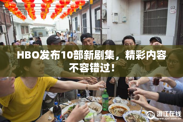 HBO发布10部新剧集，精彩内容不容错过！